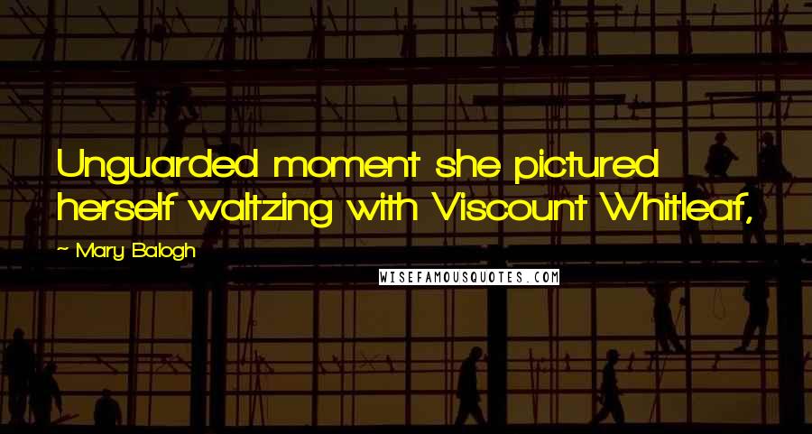 Mary Balogh Quotes: Unguarded moment she pictured herself waltzing with Viscount Whitleaf,
