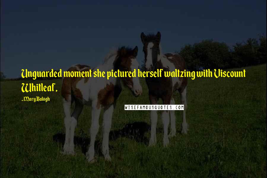 Mary Balogh Quotes: Unguarded moment she pictured herself waltzing with Viscount Whitleaf,