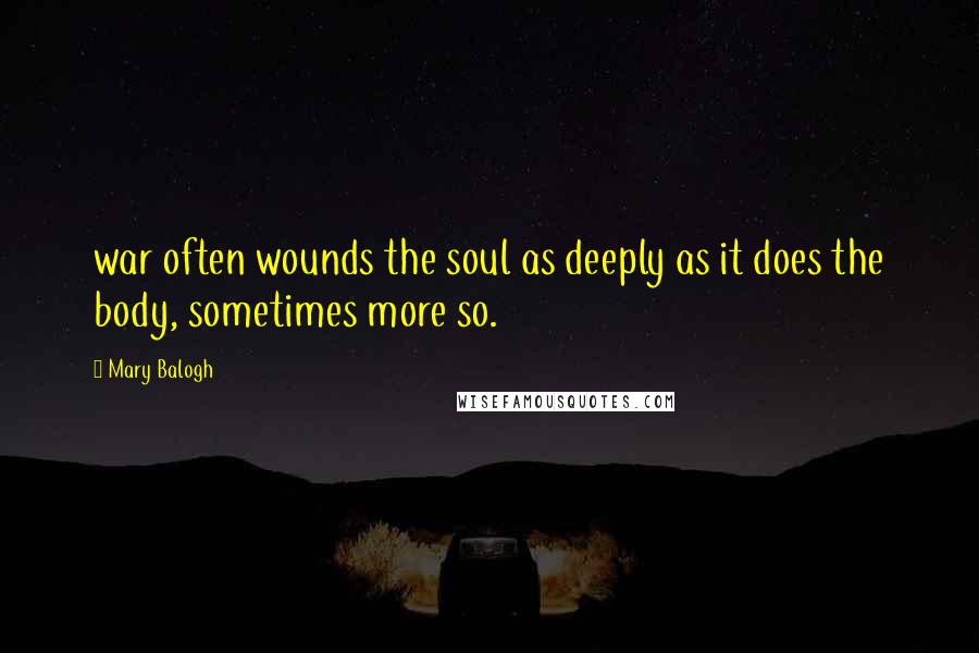 Mary Balogh Quotes: war often wounds the soul as deeply as it does the body, sometimes more so.