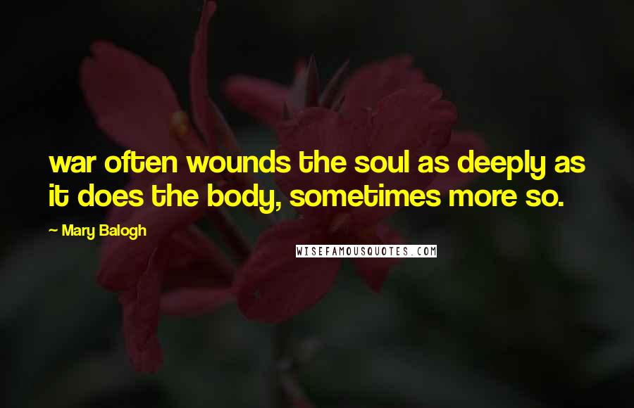 Mary Balogh Quotes: war often wounds the soul as deeply as it does the body, sometimes more so.