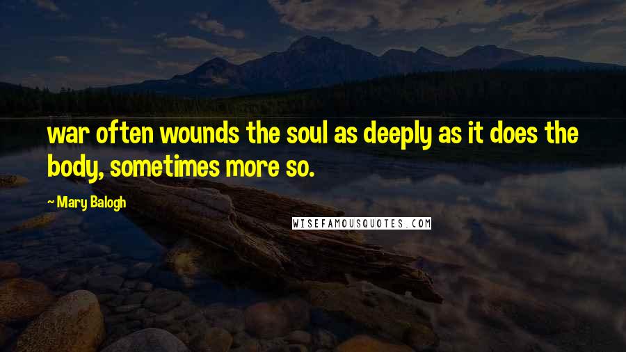 Mary Balogh Quotes: war often wounds the soul as deeply as it does the body, sometimes more so.