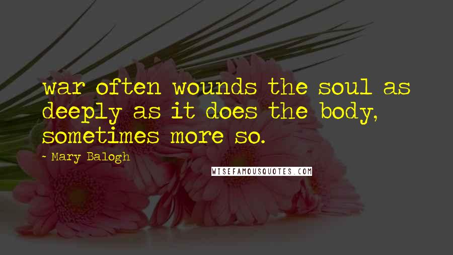 Mary Balogh Quotes: war often wounds the soul as deeply as it does the body, sometimes more so.