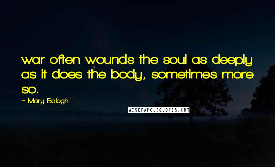 Mary Balogh Quotes: war often wounds the soul as deeply as it does the body, sometimes more so.