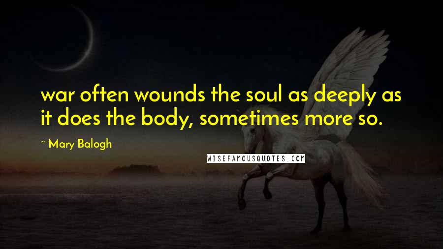 Mary Balogh Quotes: war often wounds the soul as deeply as it does the body, sometimes more so.