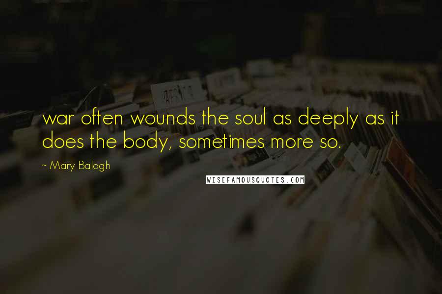 Mary Balogh Quotes: war often wounds the soul as deeply as it does the body, sometimes more so.