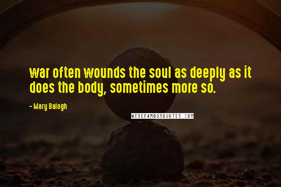 Mary Balogh Quotes: war often wounds the soul as deeply as it does the body, sometimes more so.