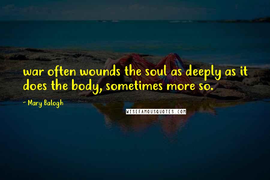 Mary Balogh Quotes: war often wounds the soul as deeply as it does the body, sometimes more so.