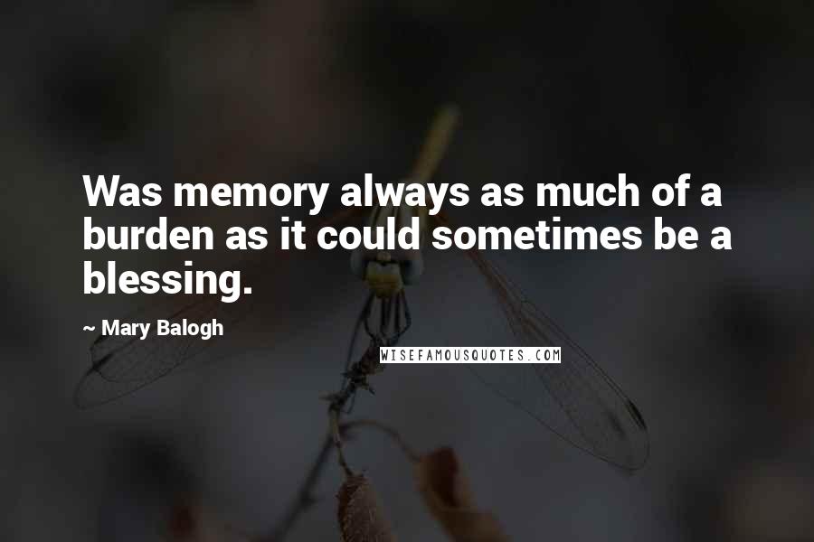 Mary Balogh Quotes: Was memory always as much of a burden as it could sometimes be a blessing.