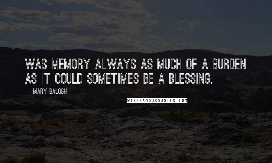 Mary Balogh Quotes: Was memory always as much of a burden as it could sometimes be a blessing.