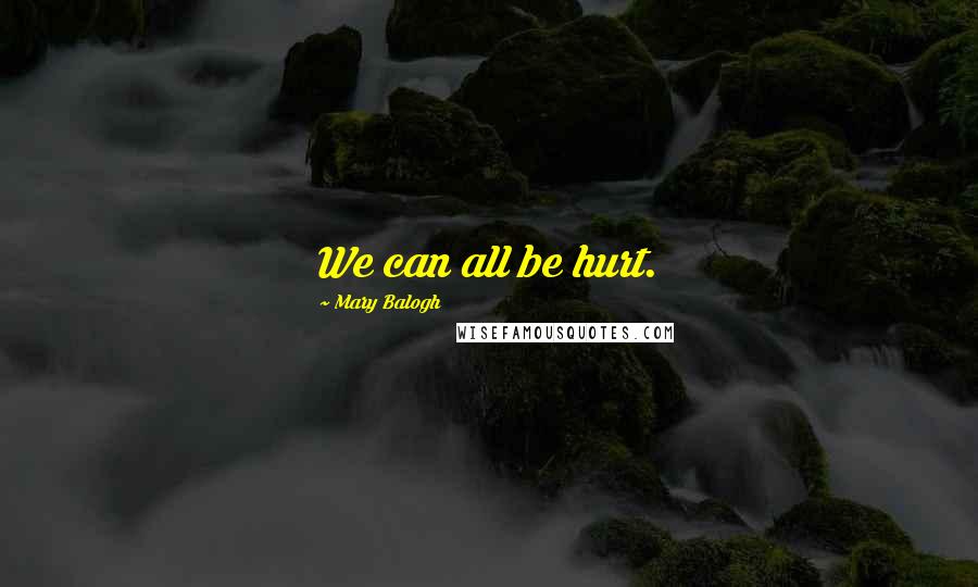 Mary Balogh Quotes: We can all be hurt.