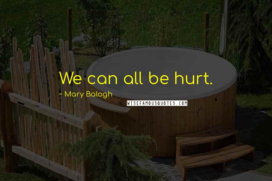 Mary Balogh Quotes: We can all be hurt.