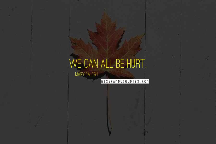 Mary Balogh Quotes: We can all be hurt.