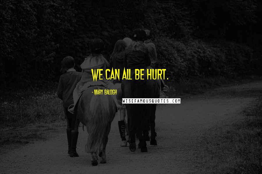 Mary Balogh Quotes: We can all be hurt.