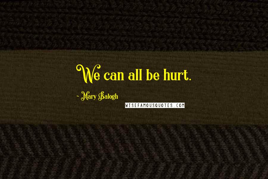 Mary Balogh Quotes: We can all be hurt.