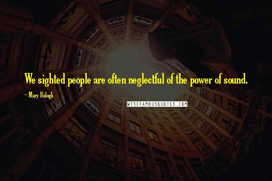 Mary Balogh Quotes: We sighted people are often neglectful of the power of sound.