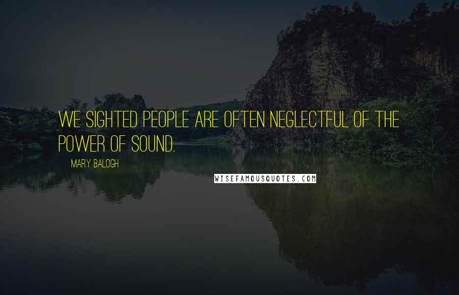 Mary Balogh Quotes: We sighted people are often neglectful of the power of sound.