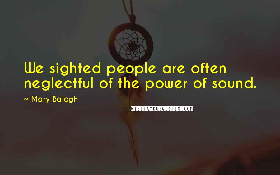 Mary Balogh Quotes: We sighted people are often neglectful of the power of sound.