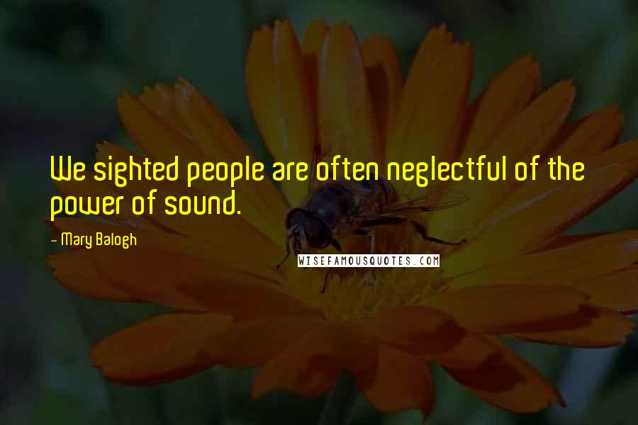Mary Balogh Quotes: We sighted people are often neglectful of the power of sound.
