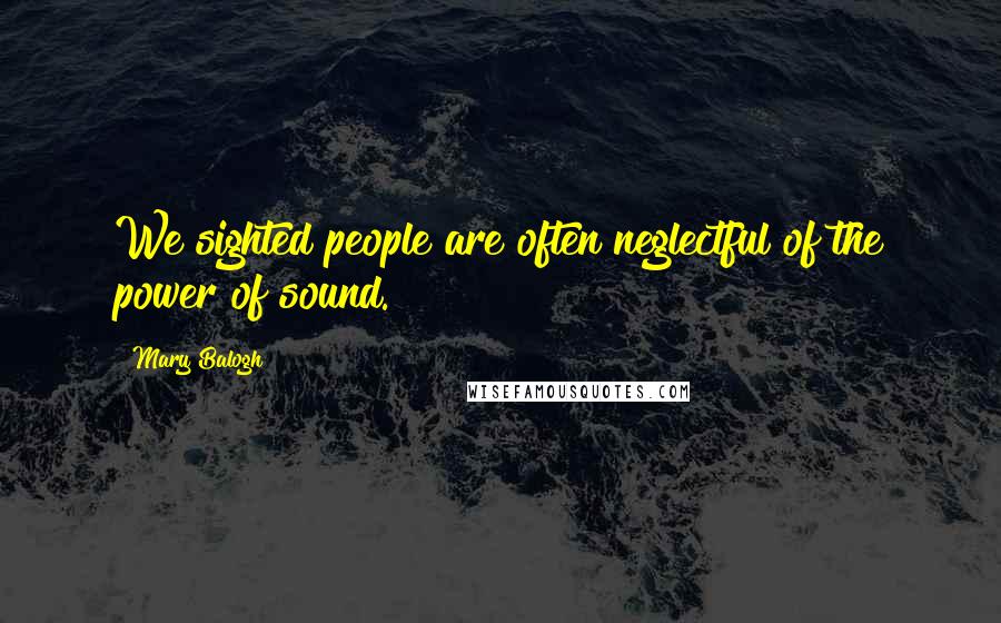 Mary Balogh Quotes: We sighted people are often neglectful of the power of sound.