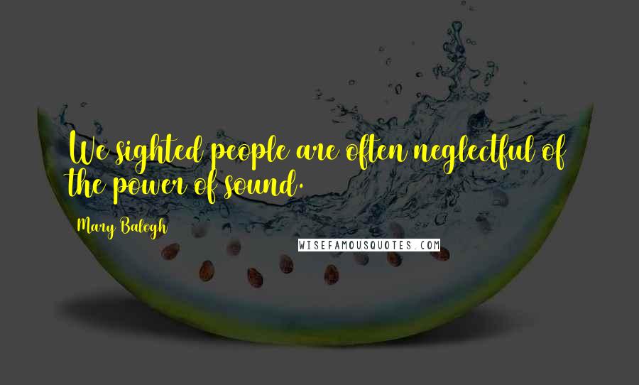 Mary Balogh Quotes: We sighted people are often neglectful of the power of sound.