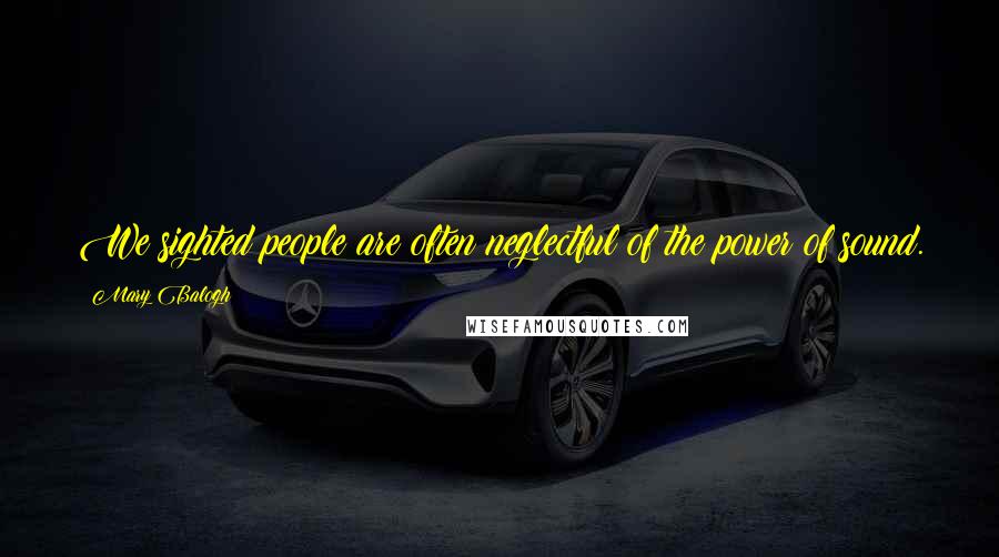 Mary Balogh Quotes: We sighted people are often neglectful of the power of sound.