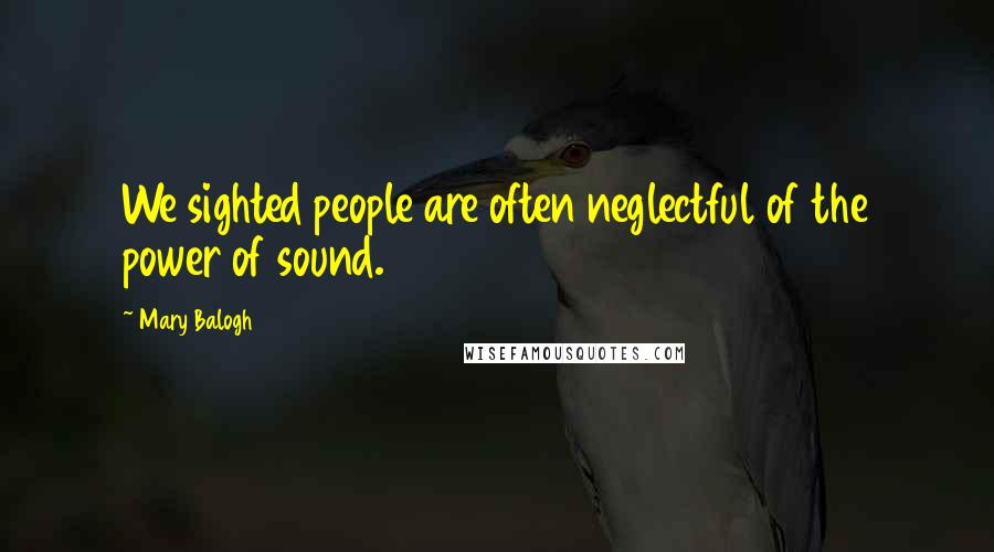 Mary Balogh Quotes: We sighted people are often neglectful of the power of sound.