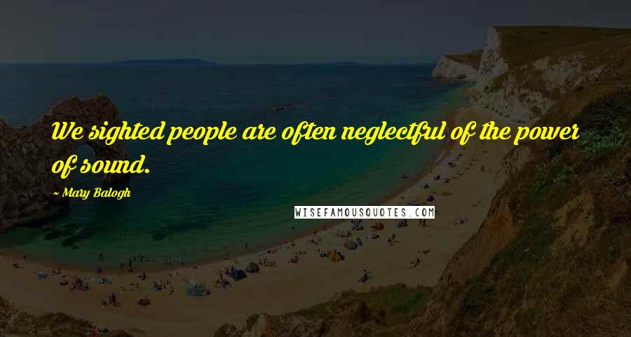 Mary Balogh Quotes: We sighted people are often neglectful of the power of sound.