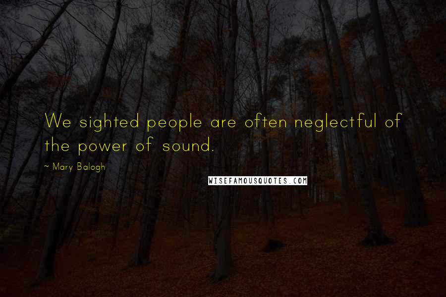 Mary Balogh Quotes: We sighted people are often neglectful of the power of sound.