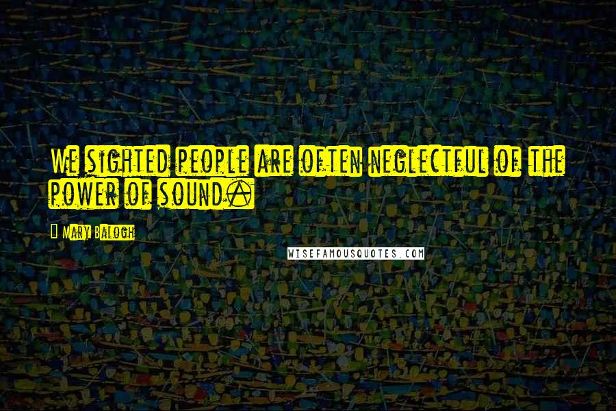 Mary Balogh Quotes: We sighted people are often neglectful of the power of sound.