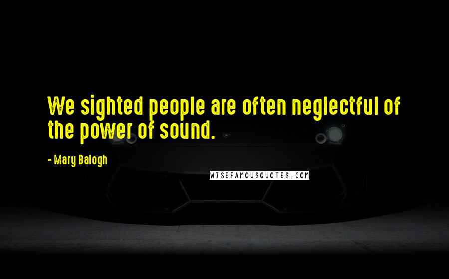 Mary Balogh Quotes: We sighted people are often neglectful of the power of sound.