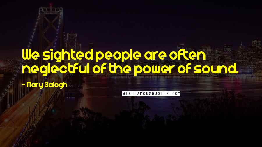 Mary Balogh Quotes: We sighted people are often neglectful of the power of sound.