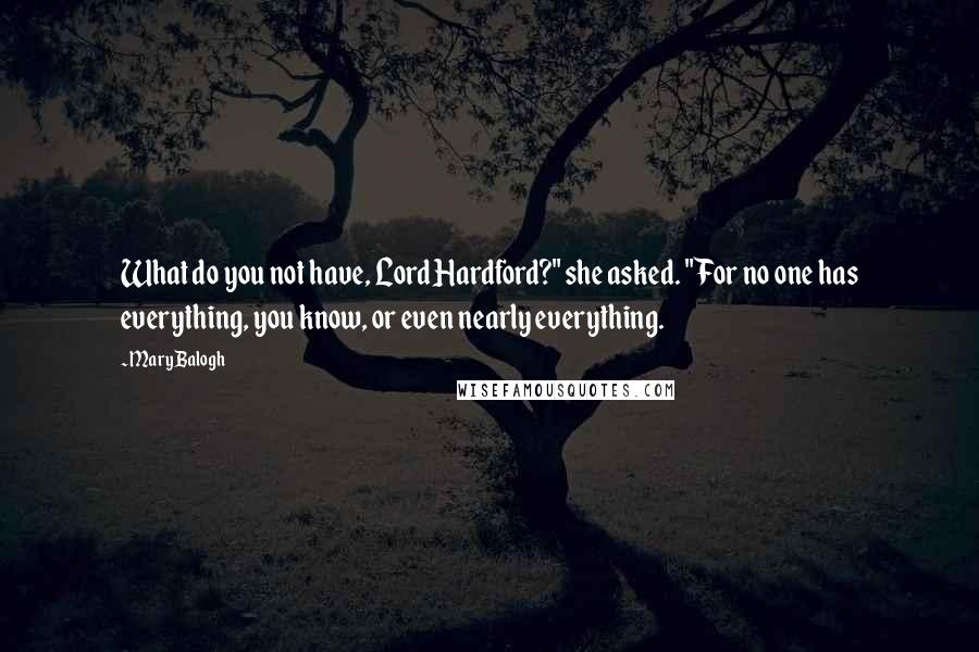 Mary Balogh Quotes: What do you not have, Lord Hardford?" she asked. "For no one has everything, you know, or even nearly everything.
