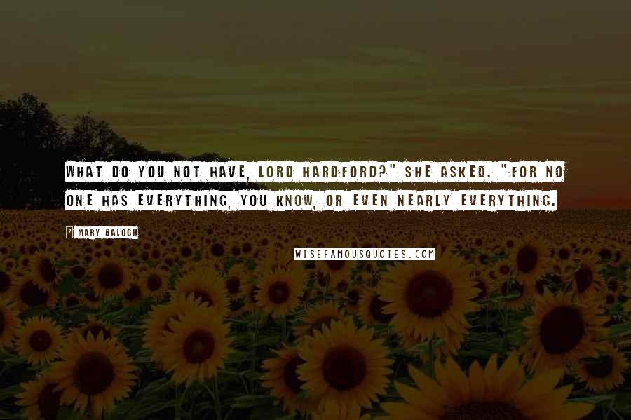 Mary Balogh Quotes: What do you not have, Lord Hardford?" she asked. "For no one has everything, you know, or even nearly everything.