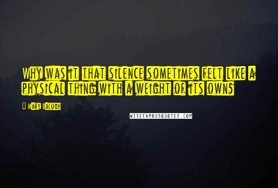 Mary Balogh Quotes: Why was it that silence sometimes felt like a physical thing with a weight of its own?