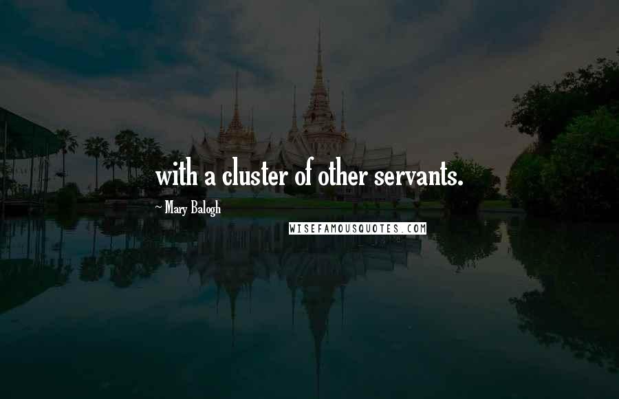 Mary Balogh Quotes: with a cluster of other servants.