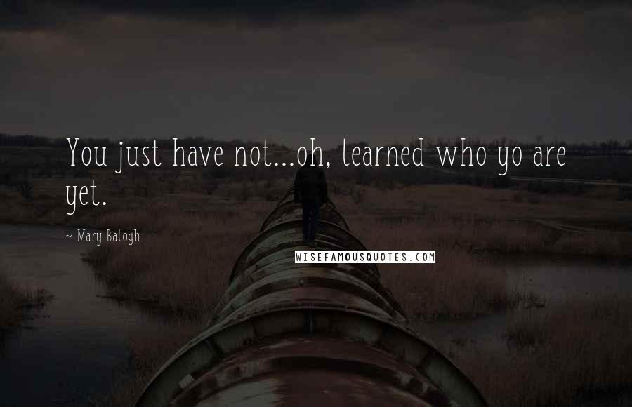 Mary Balogh Quotes: You just have not...oh, learned who yo are yet.