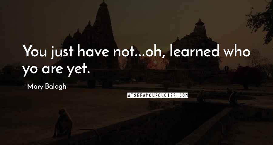 Mary Balogh Quotes: You just have not...oh, learned who yo are yet.