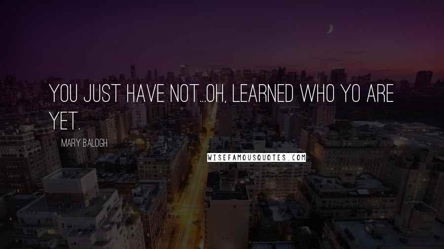 Mary Balogh Quotes: You just have not...oh, learned who yo are yet.