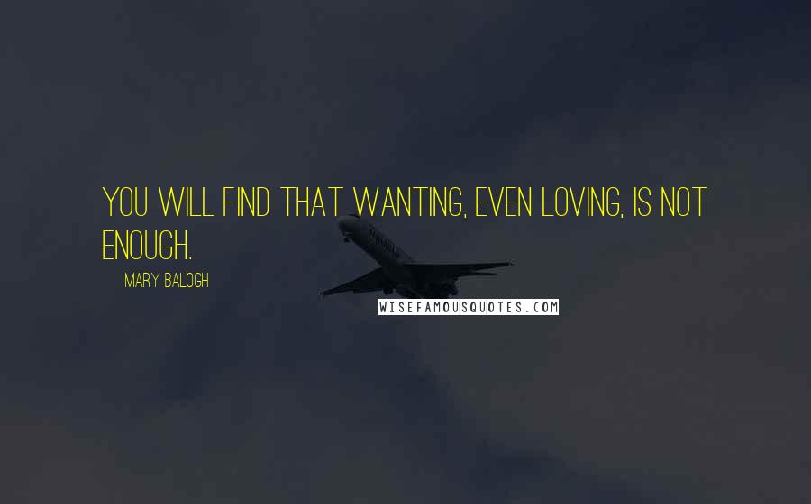 Mary Balogh Quotes: You will find that wanting, even loving, is not enough.