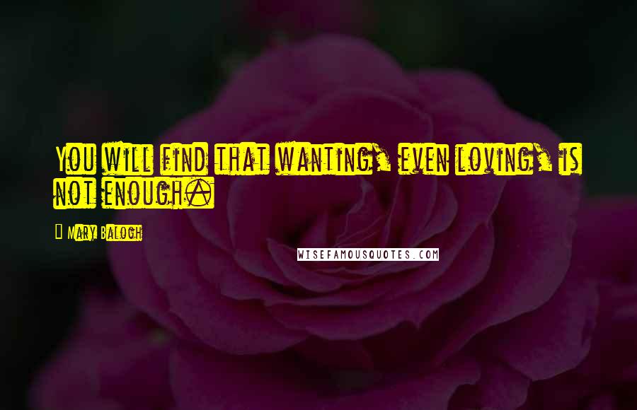 Mary Balogh Quotes: You will find that wanting, even loving, is not enough.