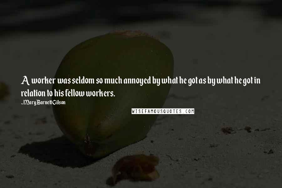 Mary Barnett Gilson Quotes: A worker was seldom so much annoyed by what he got as by what he got in relation to his fellow workers.