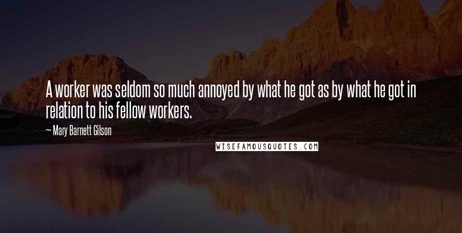 Mary Barnett Gilson Quotes: A worker was seldom so much annoyed by what he got as by what he got in relation to his fellow workers.