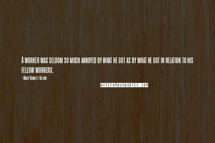 Mary Barnett Gilson Quotes: A worker was seldom so much annoyed by what he got as by what he got in relation to his fellow workers.