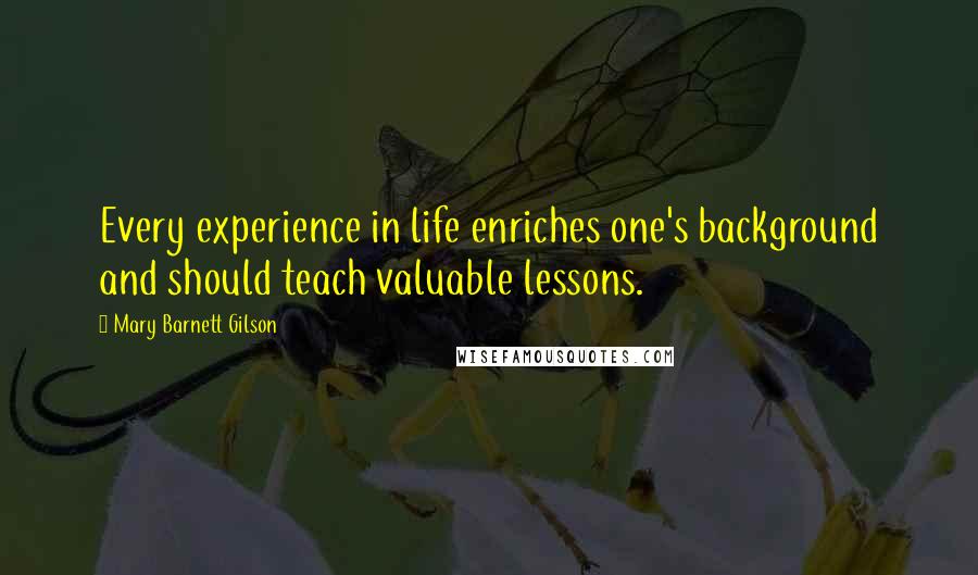 Mary Barnett Gilson Quotes: Every experience in life enriches one's background and should teach valuable lessons.