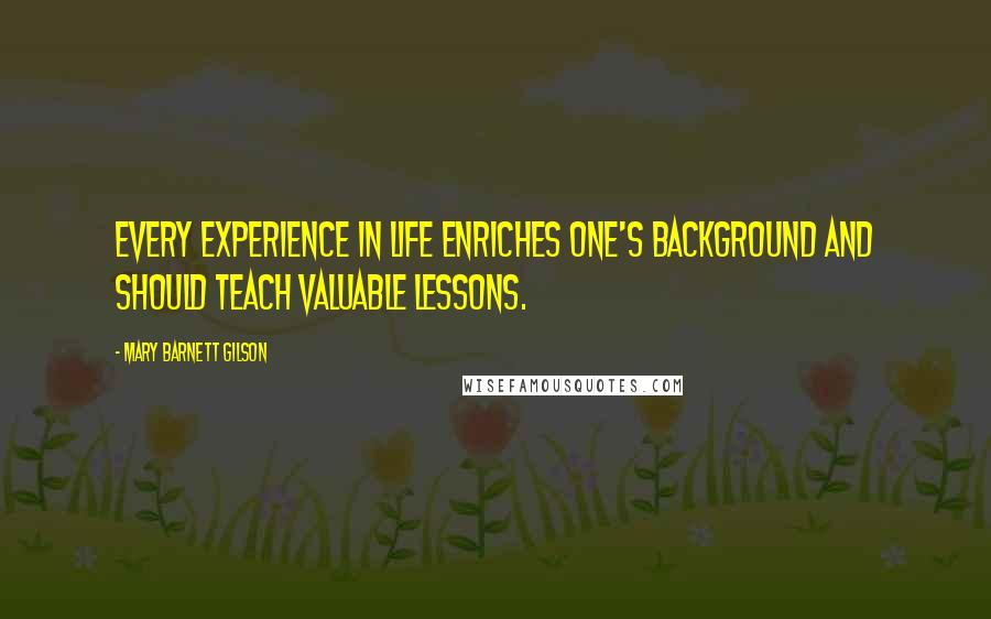 Mary Barnett Gilson Quotes: Every experience in life enriches one's background and should teach valuable lessons.
