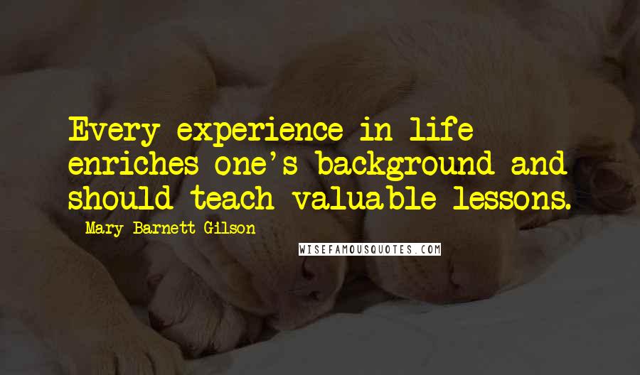 Mary Barnett Gilson Quotes: Every experience in life enriches one's background and should teach valuable lessons.