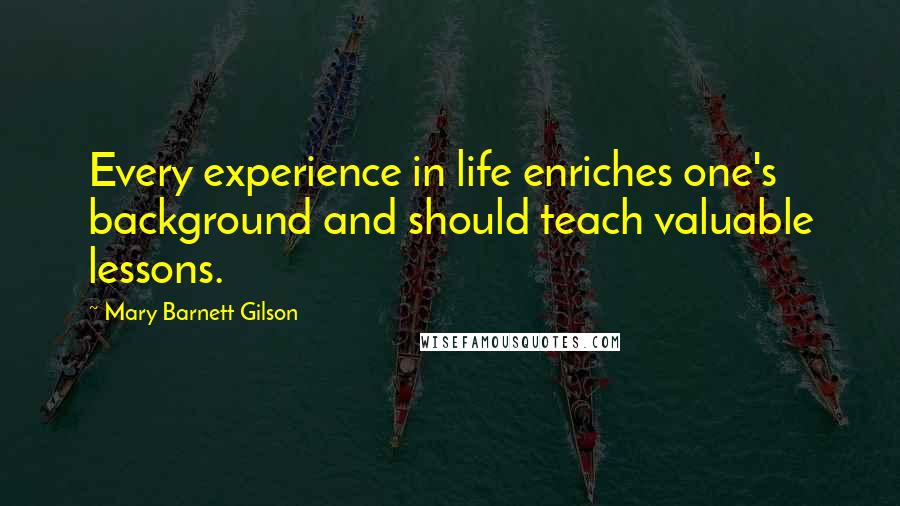 Mary Barnett Gilson Quotes: Every experience in life enriches one's background and should teach valuable lessons.