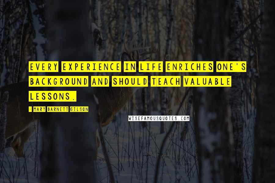 Mary Barnett Gilson Quotes: Every experience in life enriches one's background and should teach valuable lessons.