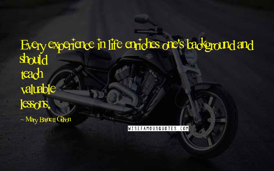 Mary Barnett Gilson Quotes: Every experience in life enriches one's background and should teach valuable lessons.