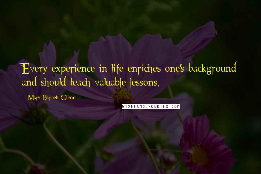 Mary Barnett Gilson Quotes: Every experience in life enriches one's background and should teach valuable lessons.